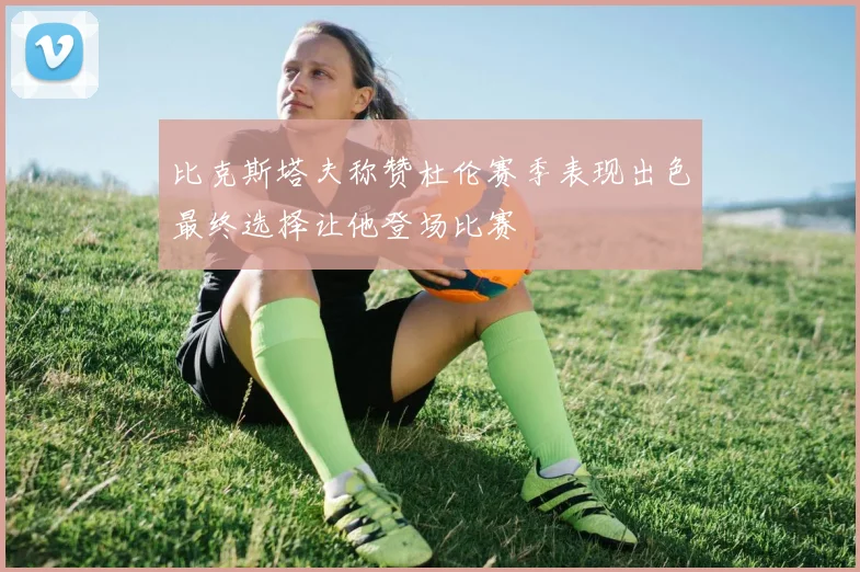 比克斯塔夫称赞杜伦赛季表现出色最终选择让他登场比赛