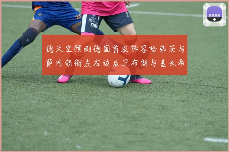 德天空预测德国首发阵容哈弗茨与萨内领衔左右边后卫布朗与基米希出战