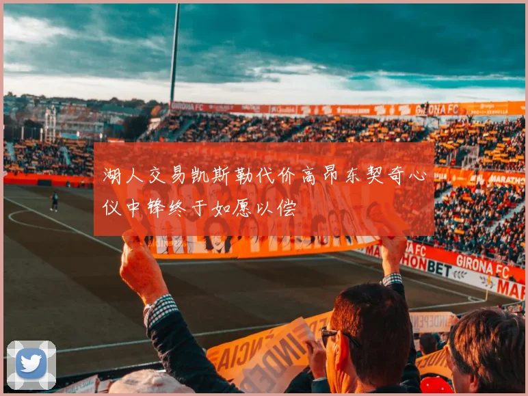 湖人交易凯斯勒代价高昂东契奇心仪中锋终于如愿以偿