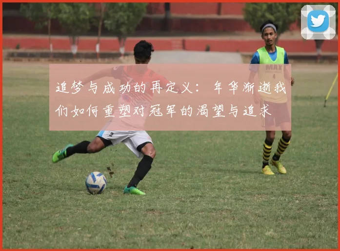 追梦与成功的再定义：年华渐逝我们如何重塑对冠军的渴望与追求