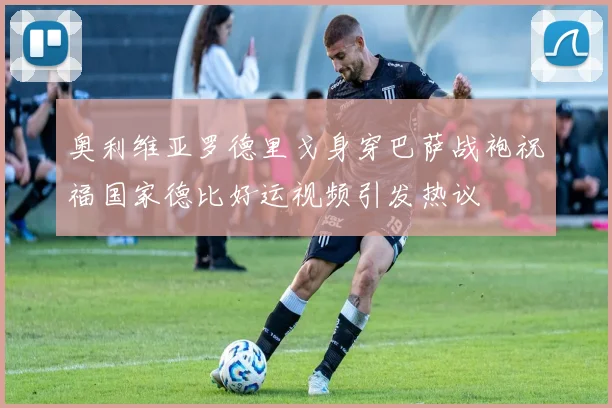 奥利维亚罗德里戈身穿巴萨战袍祝福国家德比好运视频引发热议