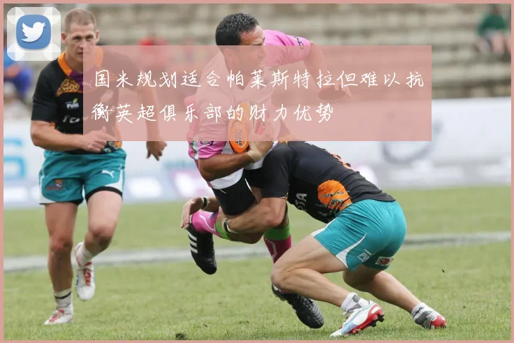 国米规划适合帕莱斯特拉但难以抗衡英超俱乐部的财力优势