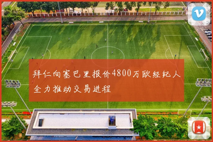 拜仁向塞巴里报价4800万欧经纪人全力推动交易进程
