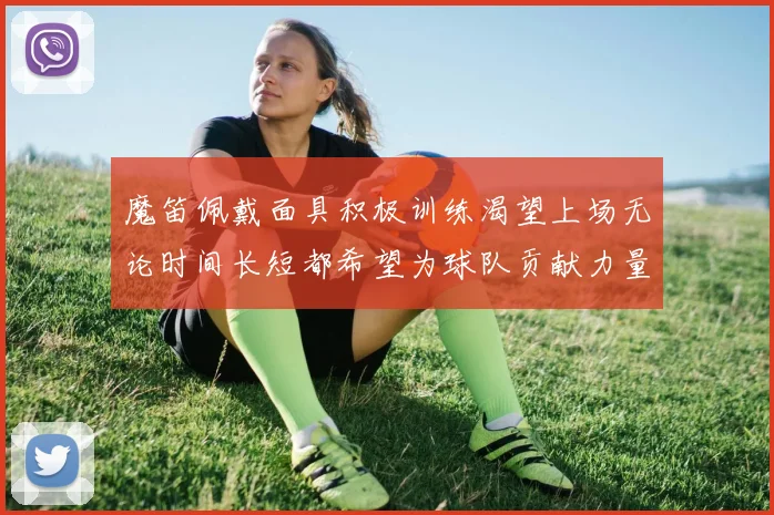 魔笛佩戴面具积极训练渴望上场无论时间长短都希望为球队贡献力量
