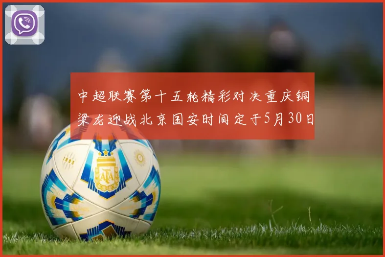 中超联赛第十五轮精彩对决重庆铜梁龙迎战北京国安时间定于5月30日20点