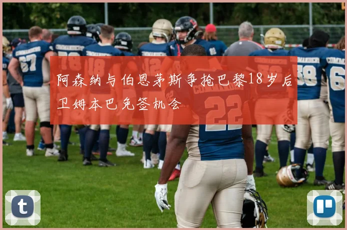 阿森纳与伯恩茅斯争抢巴黎18岁后卫姆本巴免签机会