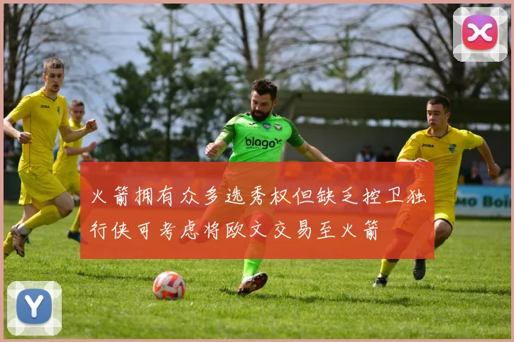 火箭拥有众多选秀权但缺乏控卫独行侠可考虑将欧文交易至火箭