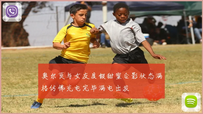 奥尔莫与女友度假甜蜜合影状态满格仿佛充电完毕满电出发